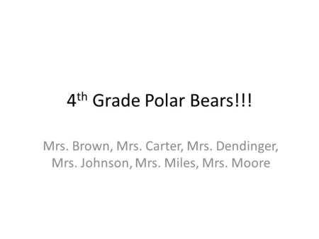 4 th Grade Polar Bears!!! Mrs. Brown, Mrs. Carter, Mrs. Dendinger, Mrs. Johnson, Mrs. Miles, Mrs. Moore.