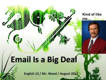 Email Is a Big Deal English 12 / Ms. Wood / August 2012 Kind of like me…