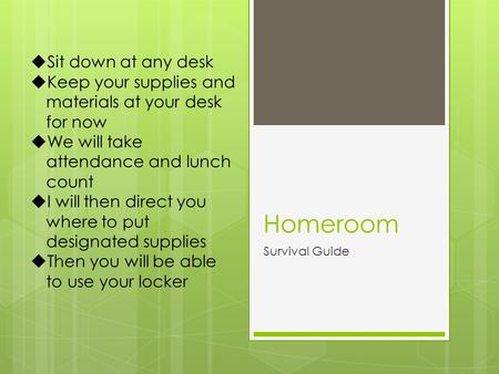 Homeroom Survival Guide  Sit down at any desk  Keep your supplies and materials at your desk for now  We will take attendance and lunch count  I will.