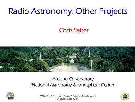 PY 2010 NAIC Progress Report & Program Plan Review 2nd December 2010 Radio Astronomy: Other Projects Chris Salter Arecibo Observatory (National Astronomy.