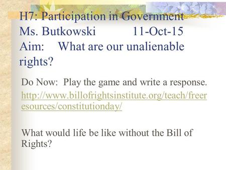 H7: Participation in Government Ms. Butkowski11-Oct-15 Aim: What are our unalienable rights? Do Now: Play the game and write a response.