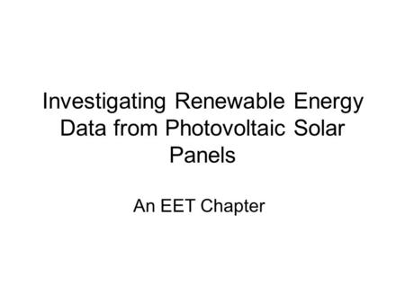 Investigating Renewable Energy Data from Photovoltaic Solar Panels An EET Chapter.
