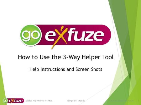 How to Use the 3-Way Helper Tool Help Instructions and Screen Shots 1 GOeXfuze Help Instructions and Pictures. Copyright 2014 eXfuze LLC. VCN-296.14-v1-GOEXF3WAY-USA.enu.