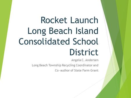Rocket Launch Long Beach Island Consolidated School District Angela C. Andersen Long Beach Township Recycling Coordinator and Co –author of State Farm.
