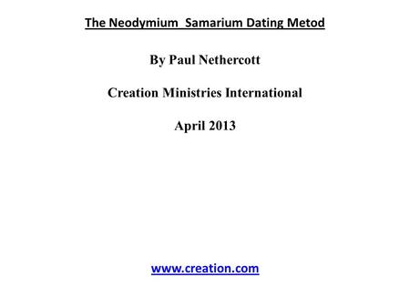 The Neodymium_Samarium Dating Metod By Paul Nethercott Creation Ministries International April 2013 www.creation.com.