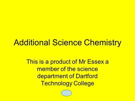 Additional Science Chemistry This is a product of Mr Essex a member of the science department of Dartford Technology College.