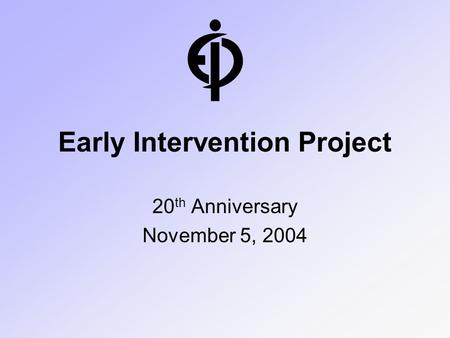 Early Intervention Project 20 th Anniversary November 5, 2004.
