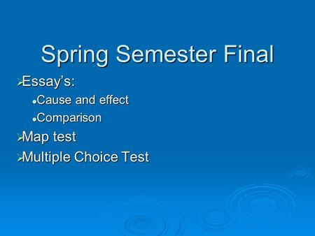 Spring Semester Final  Essay’s: Cause and effect Cause and effect Comparison Comparison  Map test  Multiple Choice Test.