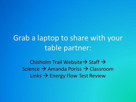 Grab a laptop to share with your table partner: Chisholm Trail Website  Staff  Science  Amanda Poriss  Classroom Links  Energy Flow Test Review.