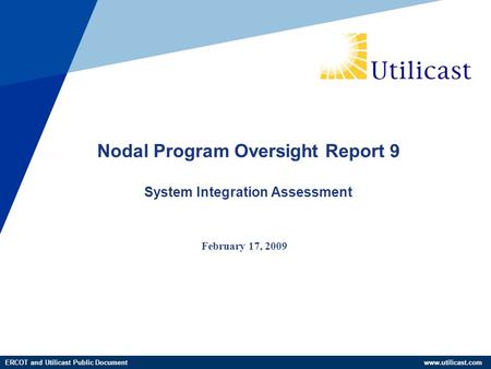 ERCOT and Utilicast Public Document www.utilicast.com February 17, 2009 Nodal Program Oversight Report 9 System Integration Assessment.