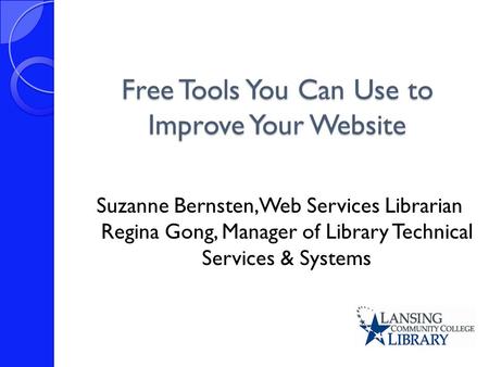 Suzanne Bernsten, Web Services Librarian Regina Gong, Manager of Library Technical Services & Systems Free Tools You Can Use to Improve Your Website.