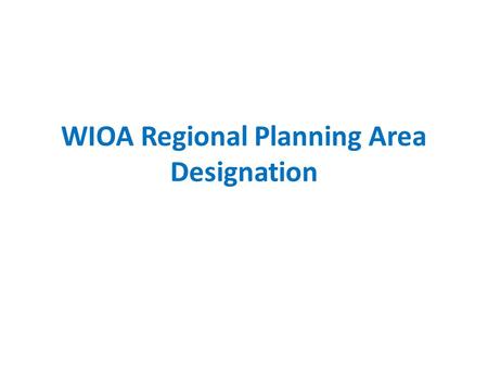 WIOA Regional Planning Area Designation. Subpart B—Workforce Innovation and Opportunity Act Local Governance (Workforce Development Areas) § 679.200 What.
