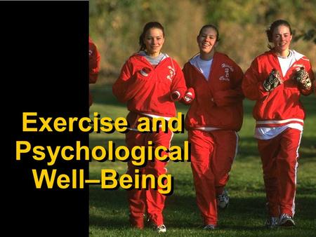 Exercise and Psychological Well–Being. Why Exercise for Psychological Well–Being? Stress is part of our daily lives, and more Americans than ever are.