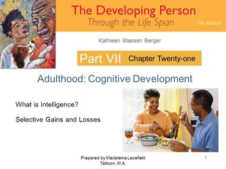 Kathleen Stassen Berger Prepared by Madeleine Lacefield Tattoon, M.A. 1 Part VII Adulthood: Cognitive Development Chapter Twenty-one What is Intelligence?
