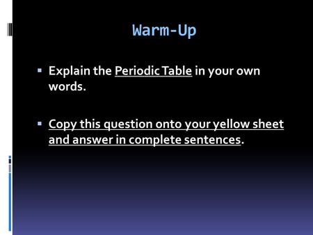 Warm-Up  Explain the Periodic Table in your own words.  Copy this question onto your yellow sheet and answer in complete sentences.