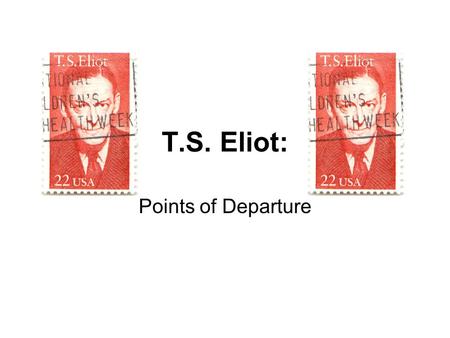 T.S. Eliot: Points of Departure. Some difficulties with T.S. Eliot's poetry (taken from Robert DiYanni's essay,T.S. Eliot in Modern American Poets:
