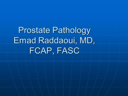 Prostate Pathology Emad Raddaoui, MD, FCAP, FASC.