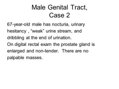 Male Genital Tract, Case 2 67-year-old male has nocturia, urinary hesitancy, “weak” urine stream, and dribbling at the end of urination. On digital rectal.