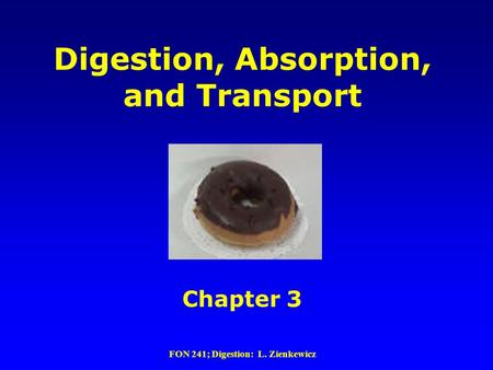 FON 241; Digestion: L. Zienkewicz Digestion, Absorption, and Transport Chapter 3.