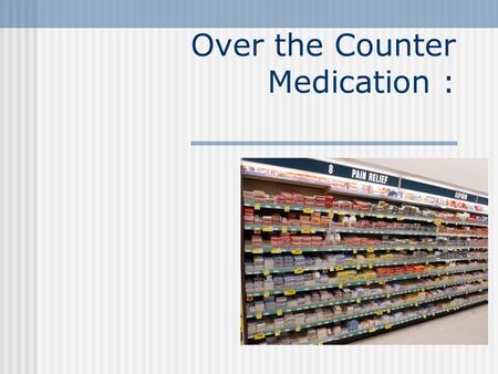 Over the Counter Medication :. Overview of OTC Medications (Harris Survey) > 100,000 OTC Products Few unique active ingredients > 700 are former Rx meds.