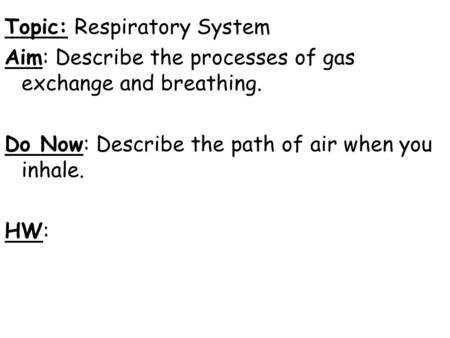 Topic: Respiratory System Aim: Describe the processes of gas exchange and breathing. Do Now: Describe the path of air when you inhale. HW: