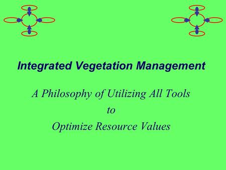Integrated Vegetation Management A Philosophy of Utilizing All Tools to Optimize Resource Values.