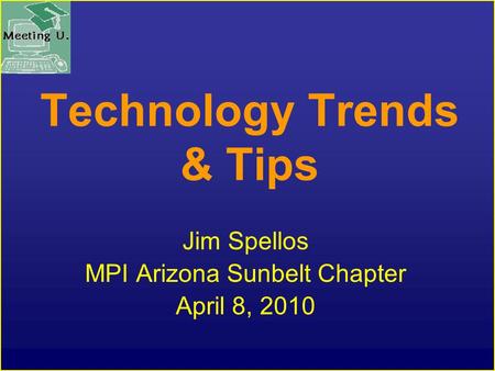 Technology Trends & Tips Jim Spellos MPI Arizona Sunbelt Chapter April 8, 2010.