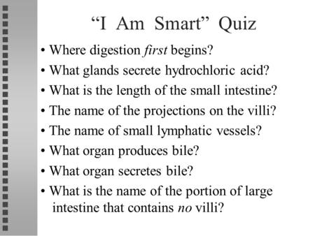 “I Am Smart” Quiz Where digestion first begins? What glands secrete hydrochloric acid? What is the length of the small intestine? The name of the projections.