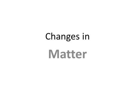 Changes in Matter. Matter’s Changes and Properties Physical Change – properties remain the same – changes the form of a substance without changing its.