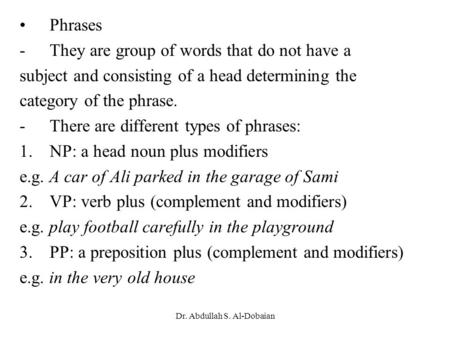 Phrases -They are group of words that do not have a subject and consisting of a head determining the category of the phrase. -There are different types.