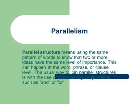 Parallelism Parallel structure means using the same pattern of words to show that two or more ideas have the same level of importance. This can happen.