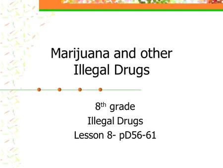 Marijuana and other Illegal Drugs 8 th grade Illegal Drugs Lesson 8- pD56-61.