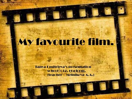 My favourite film. Tanya Dmitrieva’s presentation school № 32, 11a form. (teacher – Melnikova A.A.)