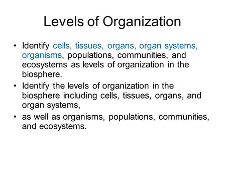 Levels of Organization Identify cells, tissues, organs, organ systems, organisms, populations, communities, and ecosystems as levels of organization in.