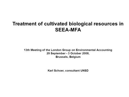 Treatment of cultivated biological resources in SEEA-MFA 13th Meeting of the London Group on Environmental Accounting 29 September - 3 October 2008, Brussels,
