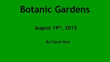 Botanic Gardens August 19 th, 2015 By Calum Bint.