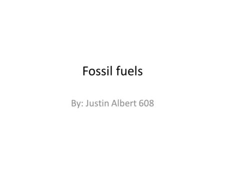 Fossil fuels By: Justin Albert 608. Fossil fuel Justin Albert 608 Are Fossil fuels renewable or non renewable? Fossil fuels are non renewable resources.