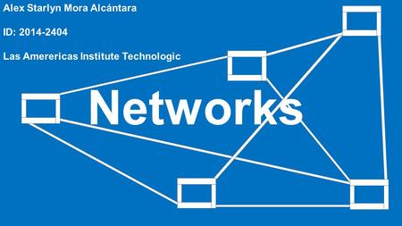 Networks Alex Starlyn Mora Alcántara ID: 2014-2404 Las Amerericas Institute Technologic.
