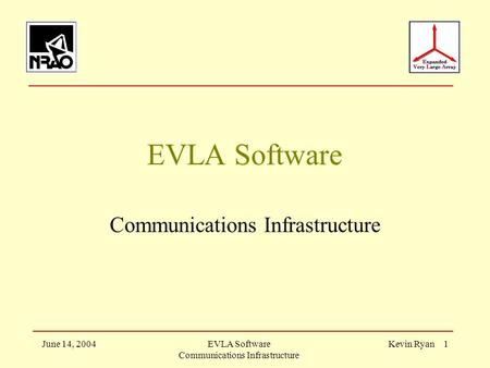 June 14, 2004EVLA Software Communications Infrastructure Kevin Ryan 1 EVLA Software Communications Infrastructure.