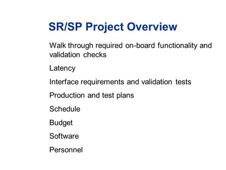 SR/SP Project Overview Walk through required on-board functionality and validation checks Latency Interface requirements and validation tests Production.