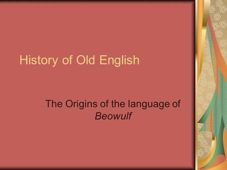 History of Old English The Origins of the language of Beowulf.