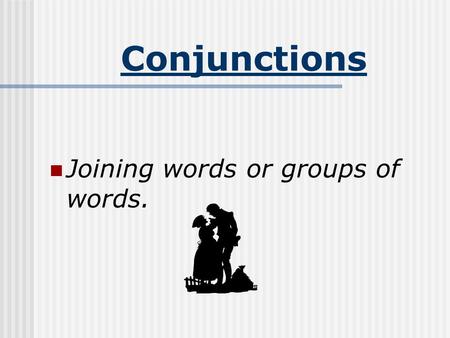 Conjunctions Joining words or groups of words..