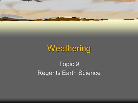 Weathering Topic 9 Regents Earth Science. Weathering  The break down of rock material as a result of chemical and/or physical action.