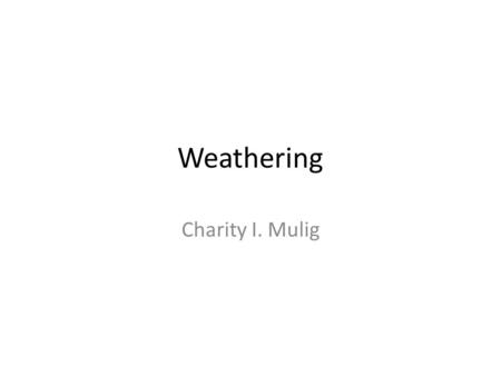 Weathering Charity I. Mulig. Weathering is the … physical breakdown (disintegration) and chemical alteration (decomposition) of rocks at or near the Earth’s.