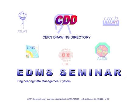 Engineering Data Management System CERN Drawing Directory overview - Stephan Petit - CERN EST/ISS - LHC Auditorium - 09.04.1998 - 10:00 CERN DRAWING DIRECTORY.