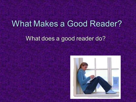 What Makes a Good Reader? What does a good reader do?