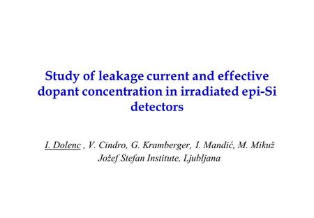 Study of leakage current and effective dopant concentration in irradiated epi-Si detectors I. Dolenc, V. Cindro, G. Kramberger, I. Mandić, M. Mikuž Jožef.