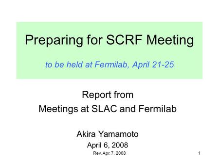 Rev. Apr. 7, 2008 Preparing for SCRF Meeting to be held at Fermilab, April 21-25 Report from Meetings at SLAC and Fermilab Akira Yamamoto April 6, 2008.