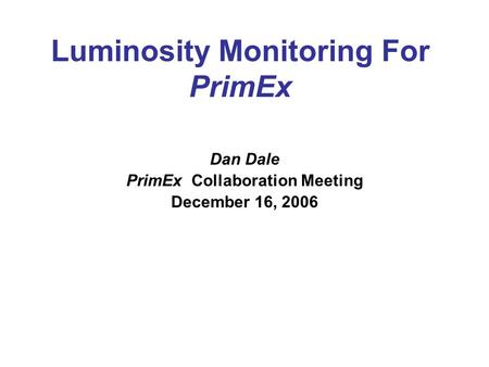 Luminosity Monitoring For PrimEx Dan Dale PrimEx Collaboration Meeting December 16, 2006.