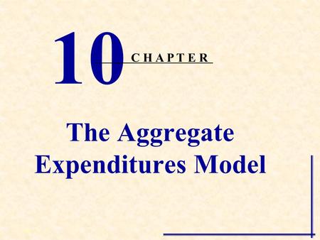 10 - 1 The Aggregate Expenditures Model 10 C H A P T E R.